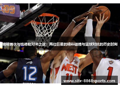 姚明首次与钱德勒对决之战：两位巨星的精彩碰撞与篮球对抗的历史时刻