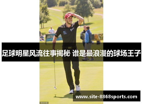 足球明星风流往事揭秘 谁是最浪漫的球场王子