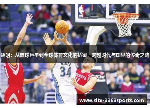 姚明：从篮球巨星到全球体育文化的桥梁，跨越时代与国界的传奇之路