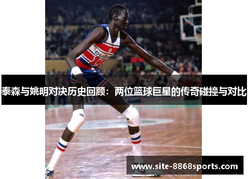 泰森与姚明对决历史回顾：两位篮球巨星的传奇碰撞与对比