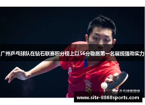 广州乒乓球队在钻石联赛积分榜上以56分稳居第一名展现强劲实力