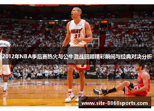 2012年NBA季后赛热火与公牛激战回顾精彩瞬间与经典对决分析