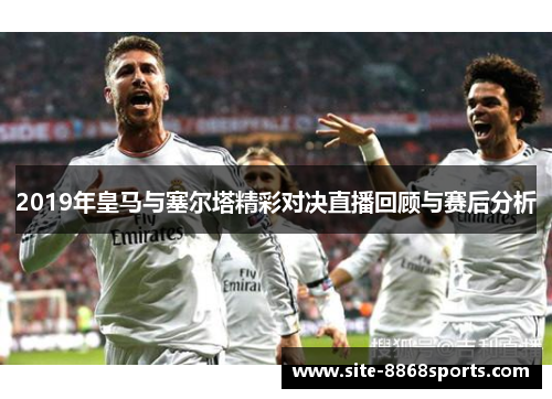 2019年皇马与塞尔塔精彩对决直播回顾与赛后分析