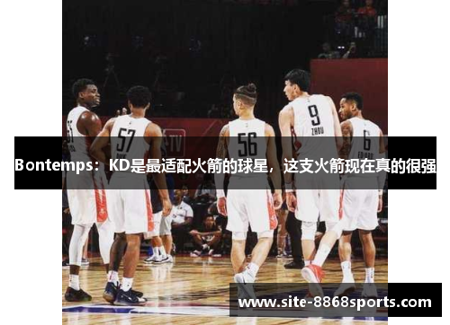 Bontemps：KD是最适配火箭的球星，这支火箭现在真的很强