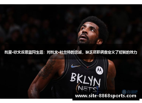 凯里·欧文反思篮网生涯：对凯文·杜兰特的忠诚，缺乏尽职调查定义了短暂的效力