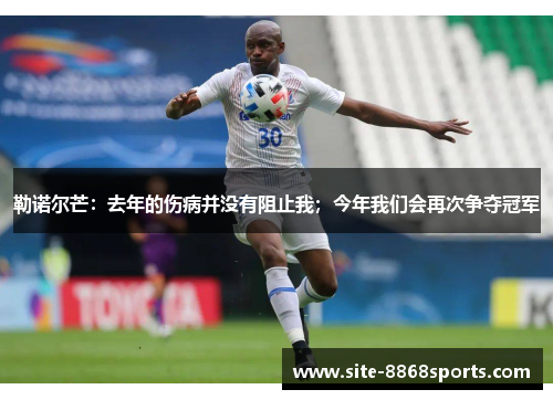 勒诺尔芒：去年的伤病并没有阻止我；今年我们会再次争夺冠军
