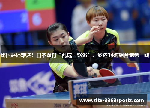 比国乒还难选！日本双打“乱成一锅粥”，多达14对组合驰骋一线