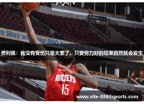 费利佩：我没有受伤只是太累了，只要努力好的结果自然就会发生